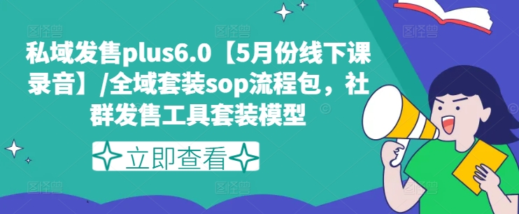 私域发售plus6.0【5月份线下课录音】/全域套装sop流程包，社群发售工具套装模型-如意资源库