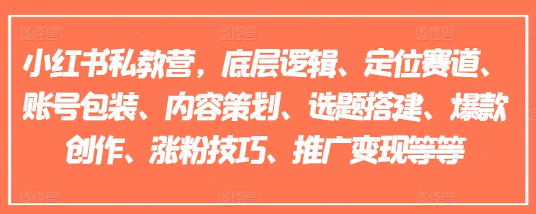 小红书私教营，底层逻辑、定位赛道、账号包装、内容策划、选题搭建、爆款创作、涨粉技巧、推广变现等等-如意资源库