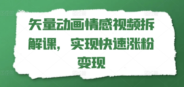 矢量动画情感视频拆解课，实现快速涨粉变现-如意资源库