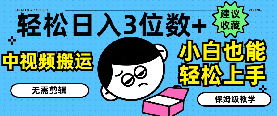 轻松日入3位数+，中视频搬运，无需剪辑，小白也能轻松上手，保姆级教学【揭秘】-如意资源库