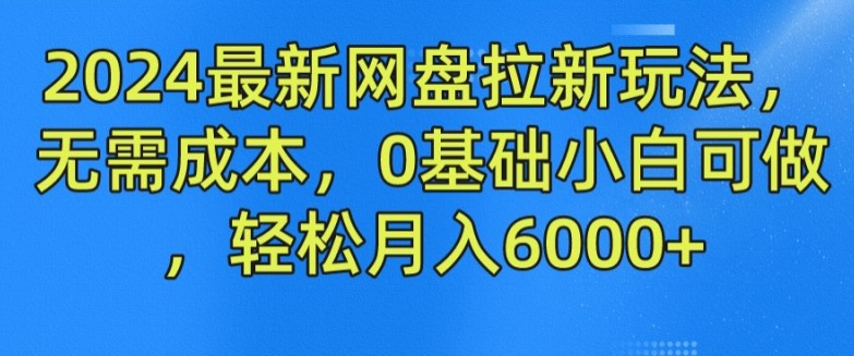 2024最新网盘拉新玩法，无需成本，0基础小白可做，轻松月入6000+【揭秘】-如意资源库