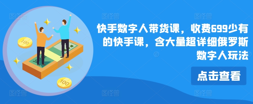 快手数字人带货课，收费699少有的快手课，含大量超详细俄罗斯数字人玩法-如意资源库
