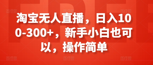 淘宝无人直播，日入100-300+，新手小白也可以，操作简单-如意资源库