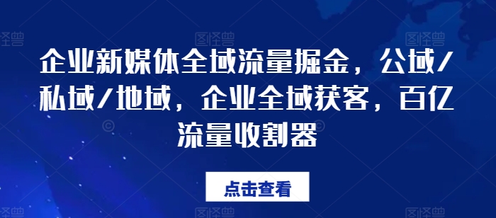 企业新媒体全域流量掘金，公域/私域/地域，企业全域获客，百亿流量收割器-如意资源库