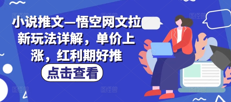 小说推文—悟空网文拉新玩法详解，单价上涨，红利期好推-如意资源库