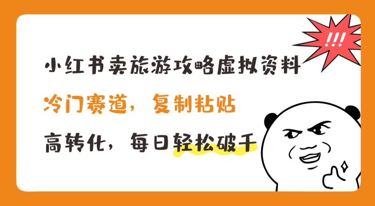 小红书卖旅游攻略虚拟资料，冷门赛道，复制粘贴，高转化，每日轻松破千【揭秘】-如意资源库