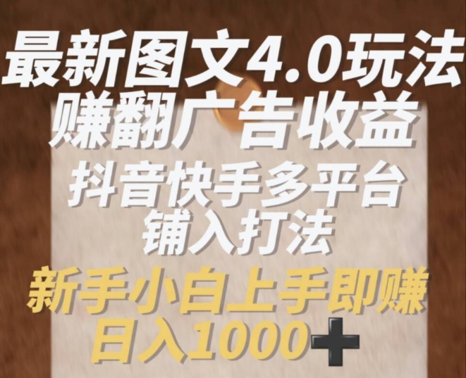 最新图文4.0玩法赚翻广告收益，抖音快手多平台铺入打法，新手小自上手即赚入1k【揭秘】-如意资源库