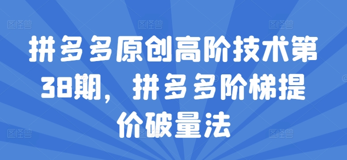 拼多多原创高阶技术第38期，拼多多阶梯提价破量法-如意资源库