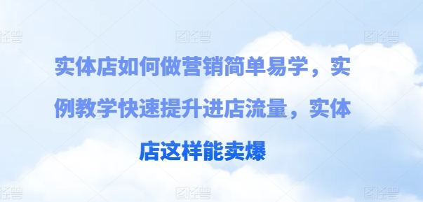 实体店如何做营销简单易学，实例教学快速提升进店流量，实体店这样能卖爆-如意资源库