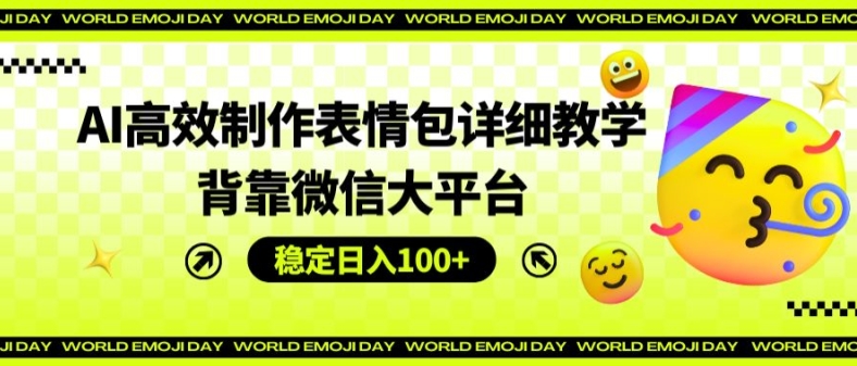 AI高效制作表情包详细教学，背靠微信大平台，稳定日入100+【揭秘】-如意资源库