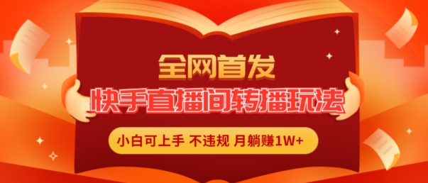 全网首发，快手直播间转播玩法简单躺赚，真正的全无人直播，小白轻松上手月入1W+【揭秘】-如意资源库