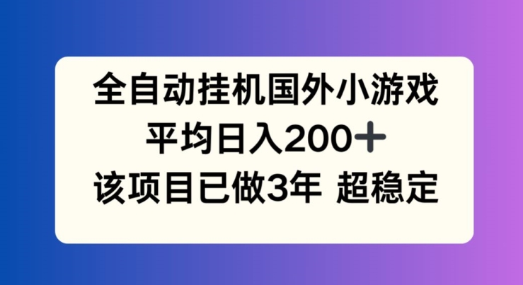 全自动挂机国外小游戏，平均日入200+，此项目已经做了3年 稳定持久【揭秘】-如意资源库