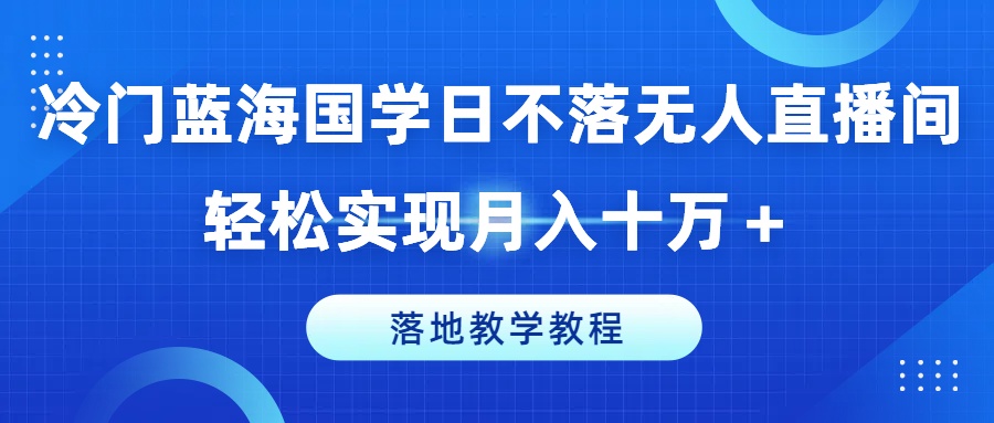 冷门蓝海国学日不落无人直播间，轻松实现月入十万+，落地教学教程【揭秘】-如意资源库