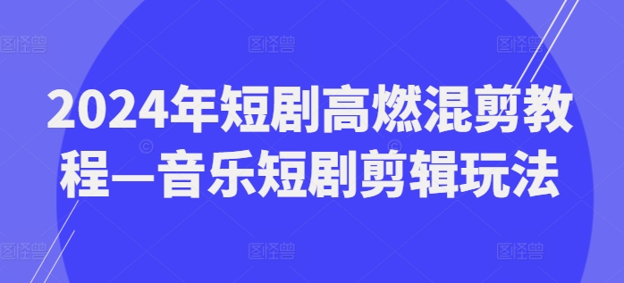 2024年短剧高燃混剪教程—音乐短剧剪辑玩法-如意资源库