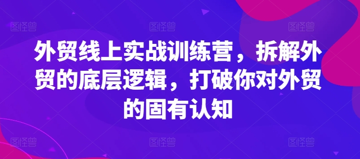 外贸线上实战训练营，拆解外贸的底层逻辑，打破你对外贸的固有认知-如意资源库