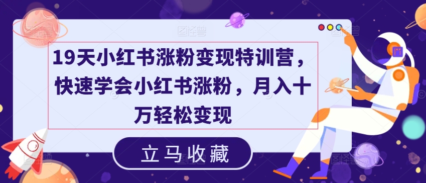 19天小红书涨粉变现特训营，快速学会小红书涨粉，月入十万轻松变现-如意资源库