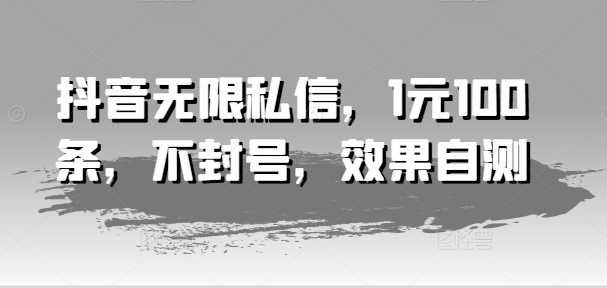 抖音无限私信，1元100条，不封号，效果自测-如意资源库