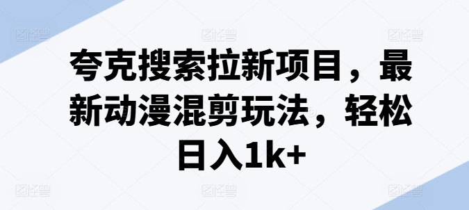 夸克搜索拉新项目，最新动漫混剪玩法，轻松日入1k+-如意资源库