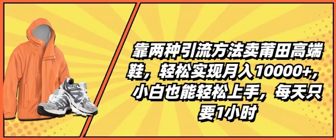 靠两种引流方法卖莆田高端鞋，轻松实现月入1W+，小白也能轻松上手，每天只要1小时【揭秘】-如意资源库