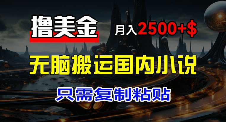 最新撸美金项目，搬运国内小说爽文，只需复制粘贴，稿费月入2500+美金，新手也能快速上手【揭秘】-如意资源库