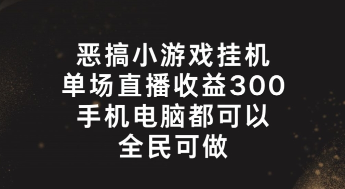 恶搞小游戏挂机，单场直播300+，全民可操作【揭秘】-如意资源库