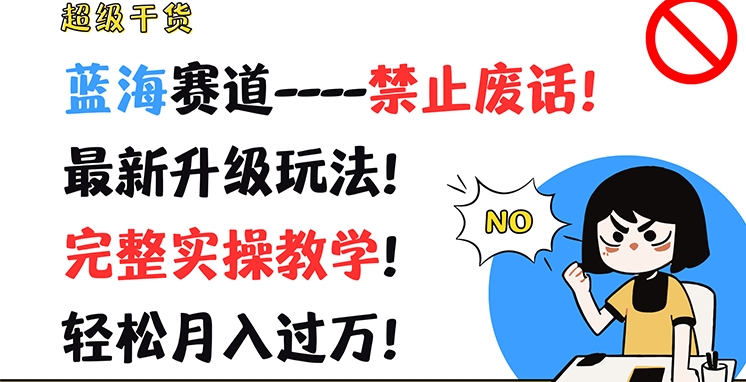超级干货，蓝海赛道-禁止废话，最新升级玩法，完整实操教学，轻松月入过万【揭秘】-如意资源库