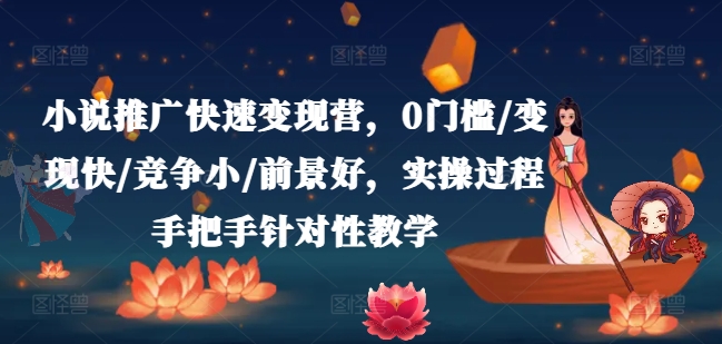 小说推广快速变现营，0门槛/变现快/竞争小/前景好，实操过程手把手针对性教学-如意资源库