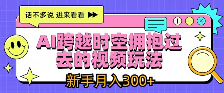AI跨越时空拥抱过去的视频玩法，新手月入3000+【揭秘】-如意资源库