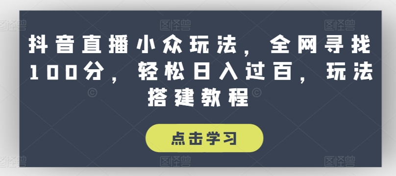 抖音直播小众玩法，全网寻找100分，轻松日入过百，玩法搭建教程【揭秘】-如意资源库