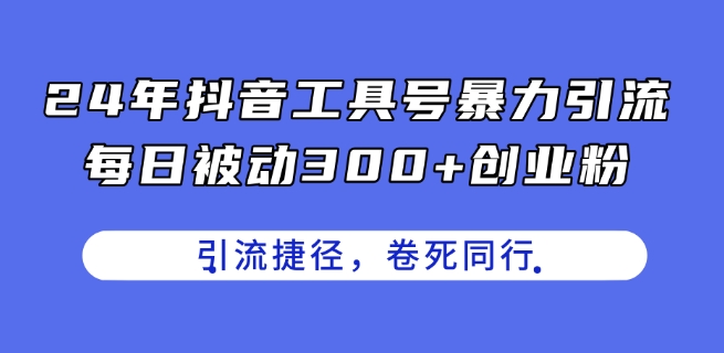 24年抖音工具号暴力引流，每日被动300+创业粉，创业粉捷径，卷死同行【揭秘】-如意资源库