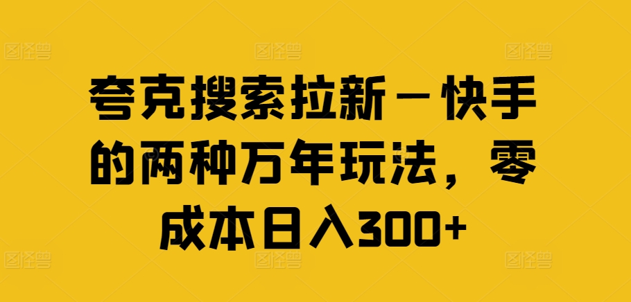 夸克搜索拉新—快手的两种万年玩法，零成本日入300+-如意资源库