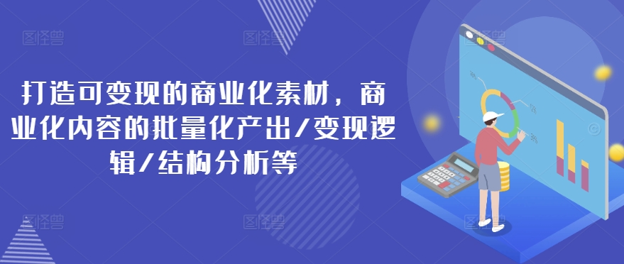 打造可变现的商业化素材，商业化内容的批量化产出/变现逻辑/结构分析等-如意资源库