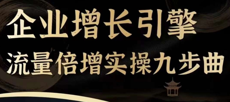 企业增长引擎流量倍增实操九步曲，一套课程帮你找到快速、简单、有效、可复制的获客+变现方式，-如意资源库