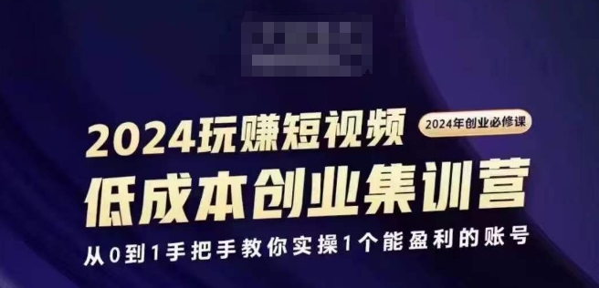 2024短视频创业集训班，2024创业必修，从0到1手把手教你实操1个能盈利的账号-如意资源库
