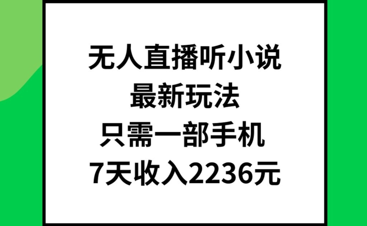 无人直播听小说最新玩法，只需一部手机，7天收入2236元【揭秘】-如意资源库