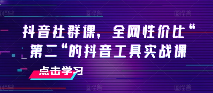 抖音社群课，全网性价比“第二“的抖音工具实战课-如意资源库