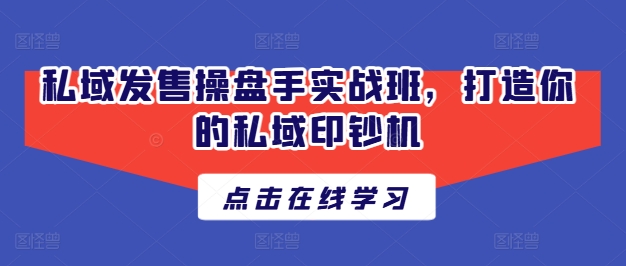 私域发售操盘手实战班，打造你的私域印钞机-如意资源库