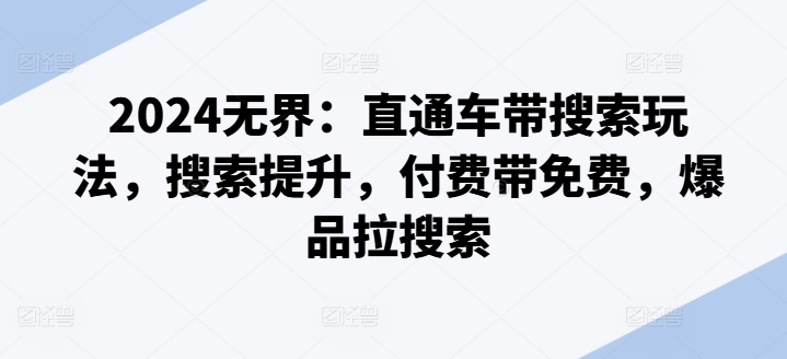 2024无界：直通车带搜索玩法，搜索提升，付费带免费，爆品拉搜索-如意资源库