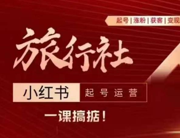 旅行社小红书起号运营，深入浅出为大家讲解旅行社在小红书如何起号、涨粉、引流、变现-如意资源库