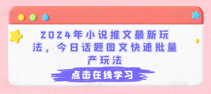 2024年小说推文最新玩法，今日话题图文快速批量产玩法-如意资源库