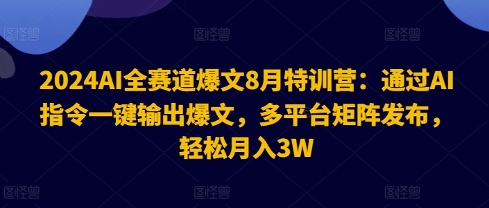 2024AI全赛道爆文8月特训营：通过AI指令一键输出爆文，多平台矩阵发布，轻松月入3W【揭秘】-如意资源库