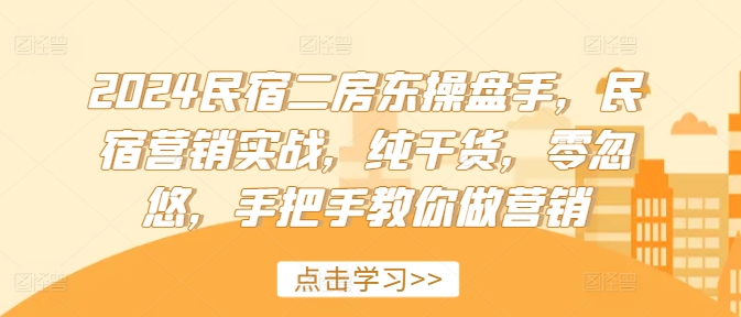 2024民宿二房东操盘手，民宿营销实战，纯干货，零忽悠，手把手教你做营销-如意资源库