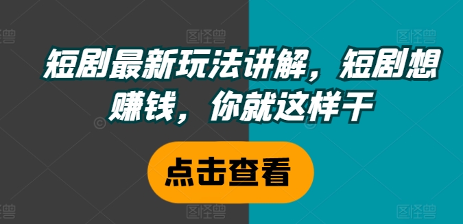 短剧最新玩法讲解，短剧想赚钱，你就这样干-如意资源库