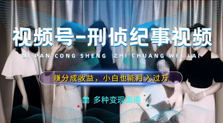 利用刑侦纪实视频，赚视频号分成计划收益，操作简单，新手小白轻松月入过万【揭秘】-如意资源库