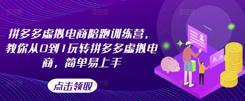 拼多多虚拟电商陪跑训练营，教你从0到1玩转拼多多虚拟电商，简单易上手（更新）-如意资源库