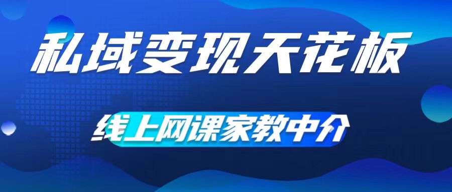 私域变现天花板，网课家教中介，只做渠道和流量，让大学生给你打工，0成本实现月入五位数【揭秘】-如意资源库