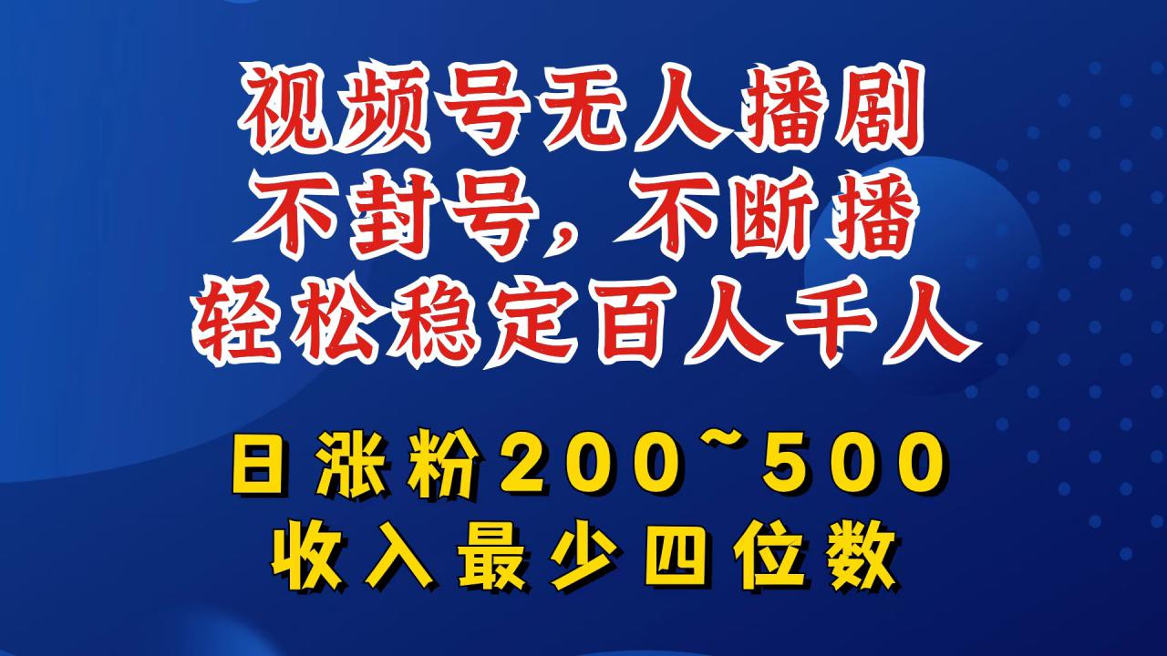 视频号无人播剧，不封号，不断播，轻松稳定百人千人，日涨粉200~500，收入最少四位数【揭秘】-如意资源库