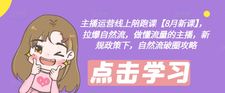 主播运营线上陪跑课【8月新课】，拉爆自然流，做懂流量的主播，新规政策下，自然流破圈攻略-如意资源库