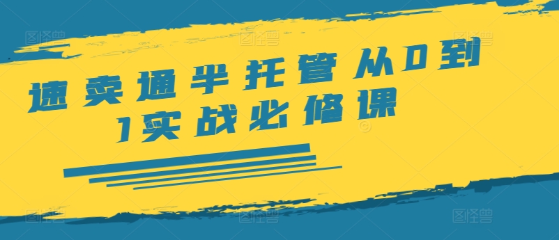 速卖通半托管从0到1实战必修课，开店/产品发布/选品/发货/广告/规则/ERP/干货等-如意资源库