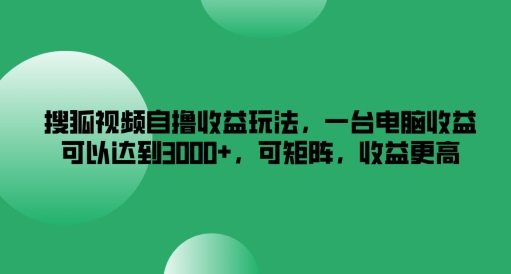 搜狐视频自撸收益玩法，一台电脑收益可以达到3k+，可矩阵，收益更高【揭秘】-如意资源库